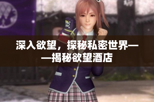 深入欲望，探秘私密世界——揭秘欲望酒店