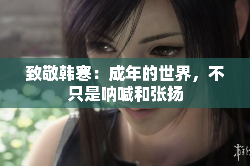 致敬韩寒：成年的世界，不只是呐喊和张扬