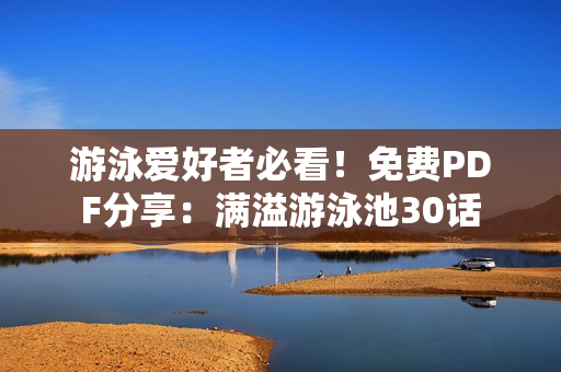 游泳爱好者必看！免费PDF分享：满溢游泳池30话