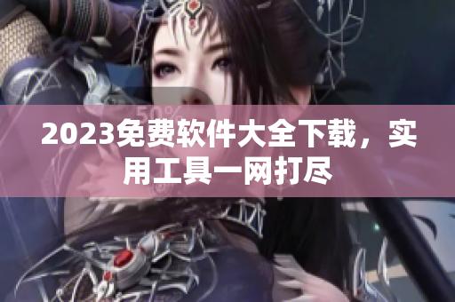 2023免费软件大全下载，实用工具一网打尽