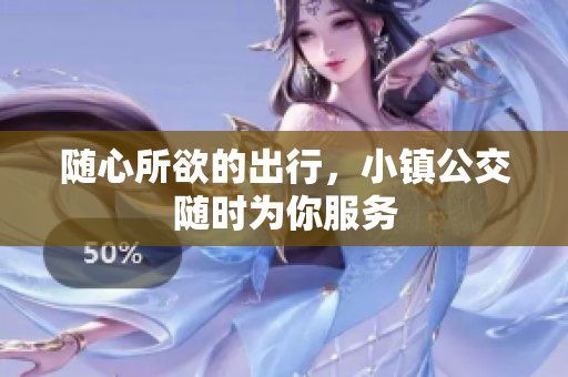 随心所欲的出行，小镇公交随时为你服务