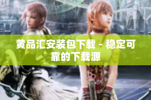 黄品汇安装包下载 - 稳定可靠的下载源