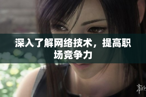 深入了解网络技术，提高职场竞争力