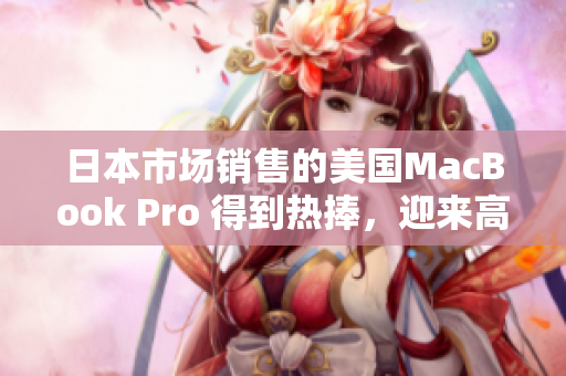日本市场销售的美国MacBook Pro 得到热捧，迎来高潮