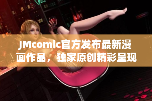 JMcomic官方发布最新漫画作品，独家原创精彩呈现