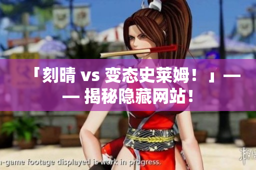 「刻晴 vs 变态史莱姆！」—— 揭秘隐藏网站！