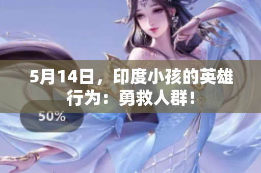 5月14日，印度小孩的英雄行为：勇救人群！