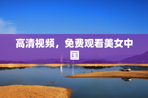 高清视频，免费观看美女中国