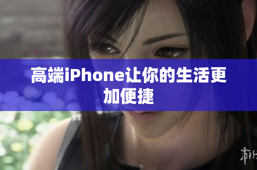 高端iPhone让你的生活更加便捷