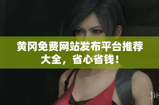 黄冈免费网站发布平台推荐大全，省心省钱！