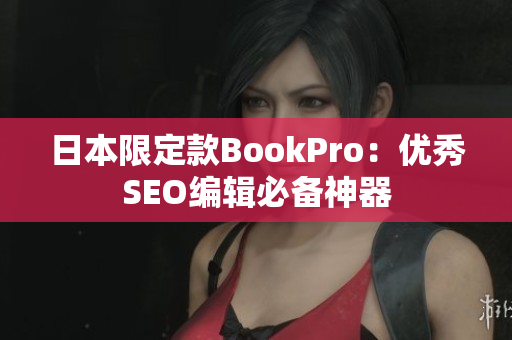 日本限定款BookPro：优秀SEO编辑必备神器
