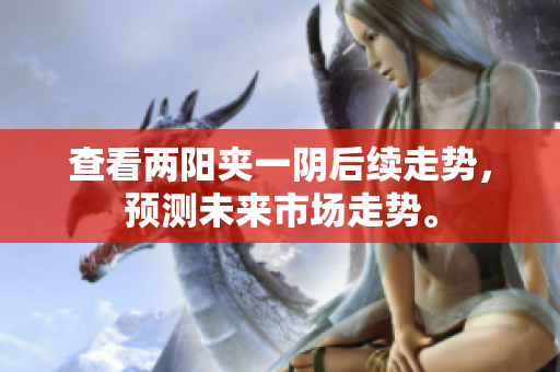 查看两阳夹一阴后续走势，预测未来市场走势。