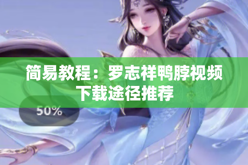简易教程：罗志祥鸭脖视频下载途径推荐