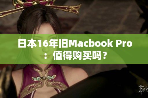 日本16年旧Macbook Pro：值得购买吗？