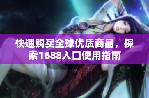 快速购买全球优质商品，探索1688入口使用指南