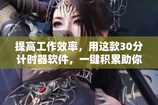提高工作效率，用这款30分计时器软件，一键积累助你成功