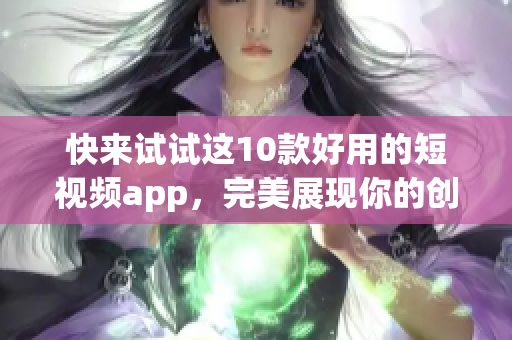 快来试试这10款好用的短视频app，完美展现你的创意