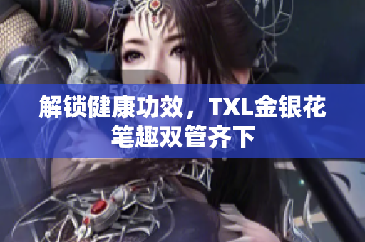 解锁健康功效，TXL金银花笔趣双管齐下
