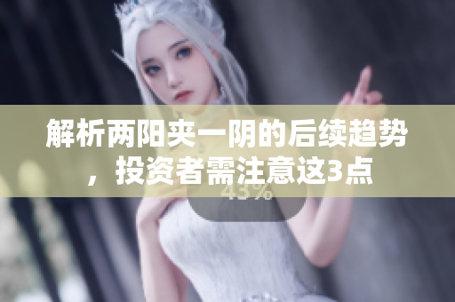 解析两阳夹一阴的后续趋势，投资者需注意这3点