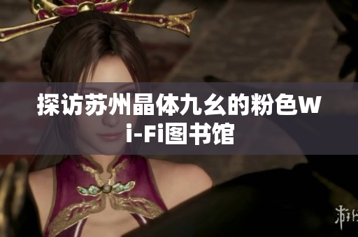 探访苏州晶体九幺的粉色Wi-Fi图书馆