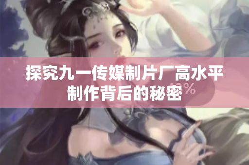 探究九一传媒制片厂高水平制作背后的秘密