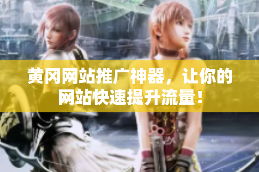 黄冈网站推广神器，让你的网站快速提升流量！