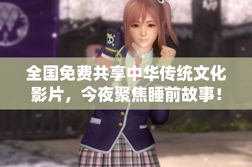 全国免费共享中华传统文化影片，今夜聚焦睡前故事！