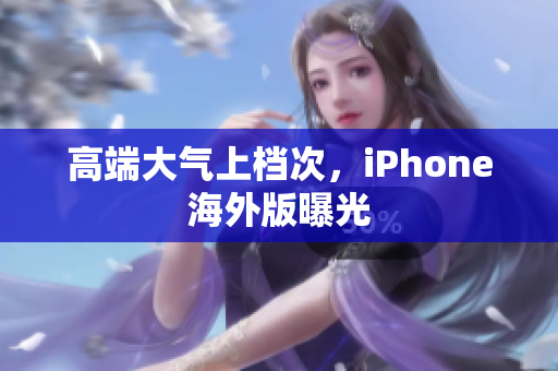 高端大气上档次，iPhone海外版曝光