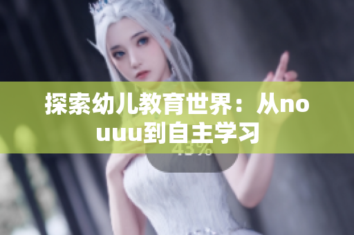 探索幼儿教育世界：从nouuu到自主学习