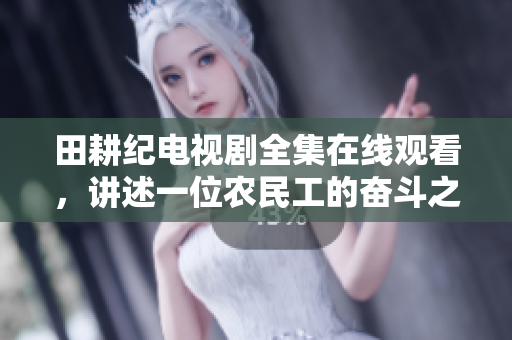 田耕纪电视剧全集在线观看，讲述一位农民工的奋斗之路