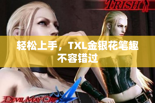 轻松上手，TXL金银花笔趣不容错过