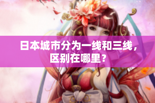 日本城市分为一线和三线，区别在哪里？