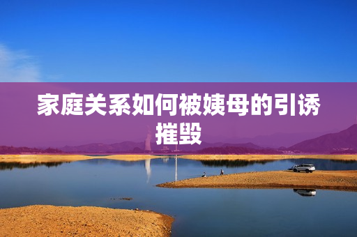 家庭关系如何被姨母的引诱摧毁