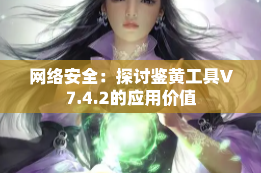 网络安全：探讨鉴黄工具V7.4.2的应用价值