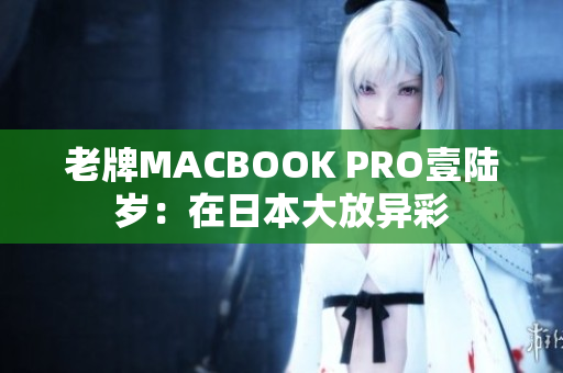 老牌MACBOOK PRO壹陆岁：在日本大放异彩