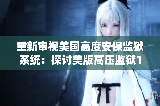 重新审视美国高度安保监狱系统：探讨美版高压监狱1-4