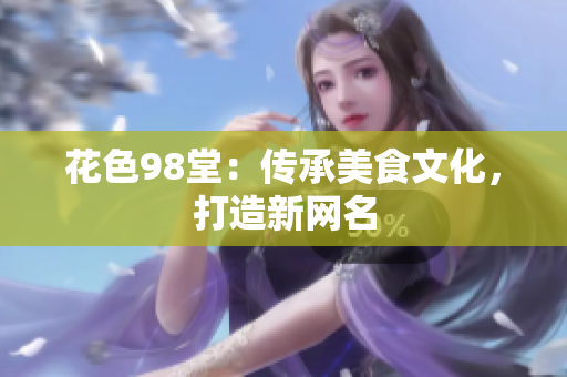 花色98堂：传承美食文化，打造新网名