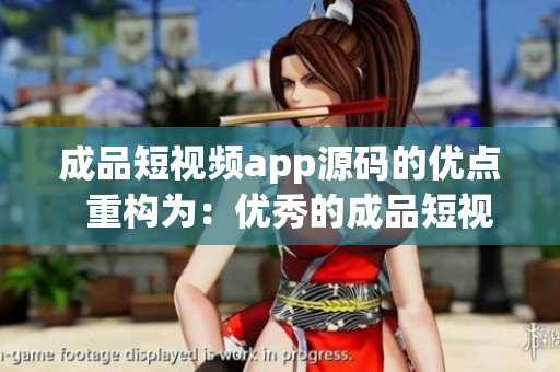 成品短视频app源码的优点  重构为：优秀的成品短视频app源码