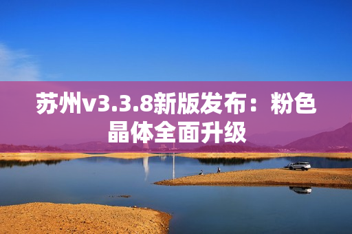 苏州v3.3.8新版发布：粉色晶体全面升级