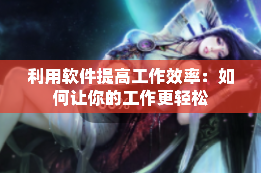 利用软件提高工作效率：如何让你的工作更轻松