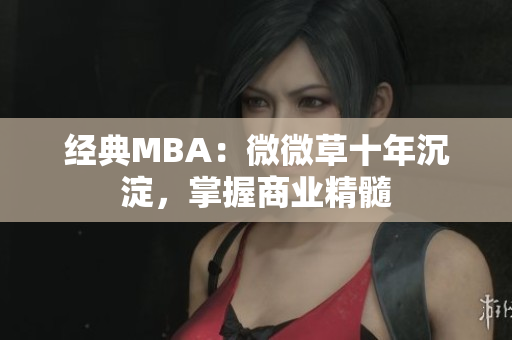 经典MBA：微微草十年沉淀，掌握商业精髓