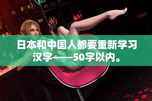日本和中国人都要重新学习汉字——50字以内。