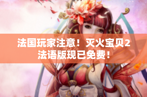 法国玩家注意！灭火宝贝2法语版现已免费！