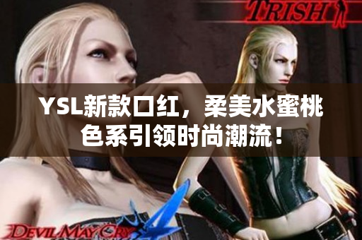 YSL新款口红，柔美水蜜桃色系引领时尚潮流！