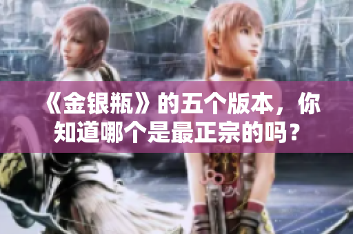 《金银瓶》的五个版本，你知道哪个是最正宗的吗？