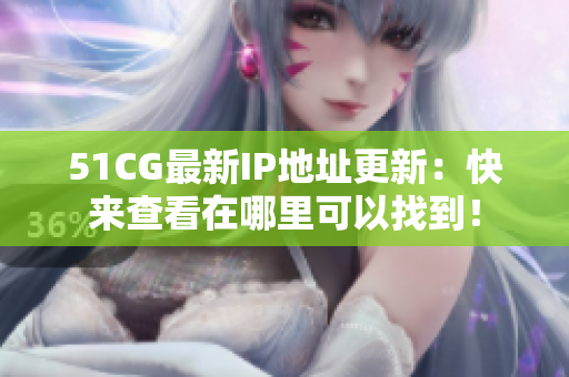51CG最新IP地址更新：快来查看在哪里可以找到！