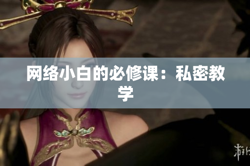 网络小白的必修课：私密教学