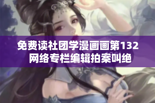 免费读社团学漫画画第132  网络专栏编辑拍案叫绝
