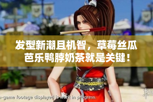 发型新潮且机智，草莓丝瓜芭乐鸭脖奶茶就是关键！