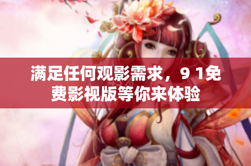 满足任何观影需求，9 1免费影视版等你来体验